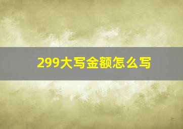 299大写金额怎么写