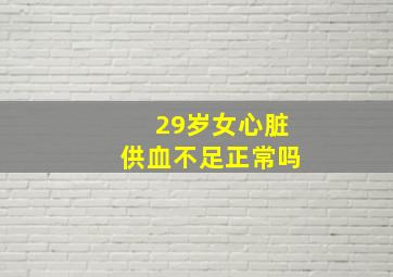 29岁女心脏供血不足正常吗