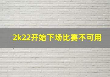 2k22开始下场比赛不可用