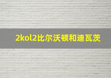 2kol2比尔沃顿和迪瓦茨