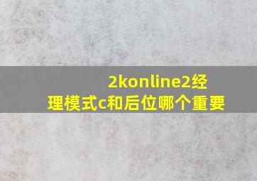 2konline2经理模式c和后位哪个重要