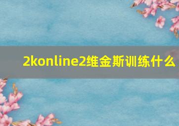 2konline2维金斯训练什么