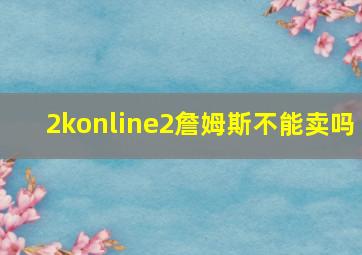 2konline2詹姆斯不能卖吗