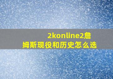 2konline2詹姆斯现役和历史怎么选