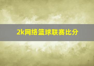 2k网络篮球联赛比分