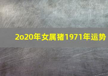 2o20年女属猪1971年运势