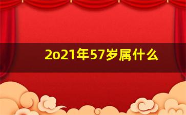 2o21年57岁属什么