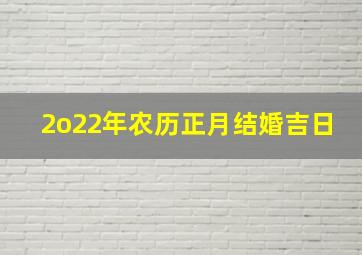 2o22年农历正月结婚吉日