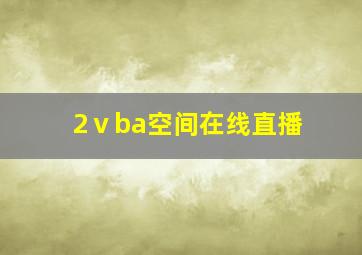 2ⅴba空间在线直播