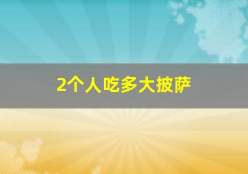 2个人吃多大披萨