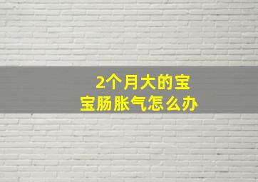 2个月大的宝宝肠胀气怎么办