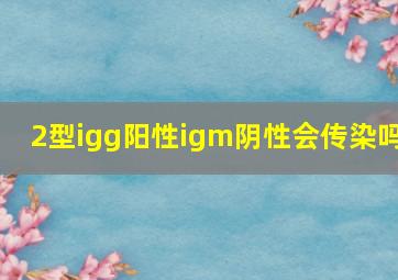 2型igg阳性igm阴性会传染吗