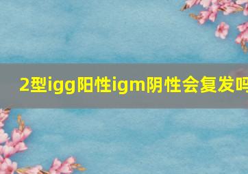 2型igg阳性igm阴性会复发吗