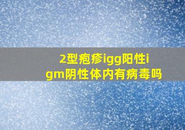 2型疱疹igg阳性igm阴性体内有病毒吗