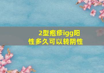 2型疱疹igg阳性多久可以转阴性