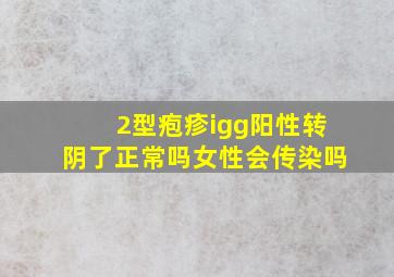 2型疱疹igg阳性转阴了正常吗女性会传染吗