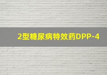 2型糖尿病特效药DPP-4