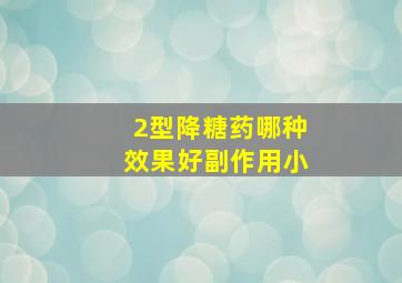 2型降糖药哪种效果好副作用小