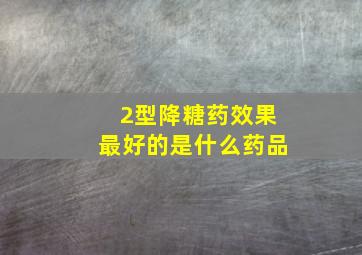 2型降糖药效果最好的是什么药品