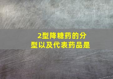 2型降糖药的分型以及代表药品是