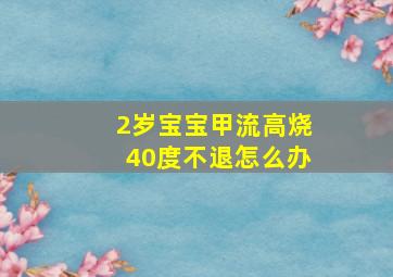 2岁宝宝甲流高烧40度不退怎么办