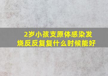 2岁小孩支原体感染发烧反反复复什么时候能好