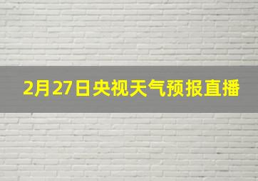 2月27日央视天气预报直播