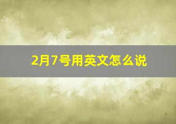 2月7号用英文怎么说