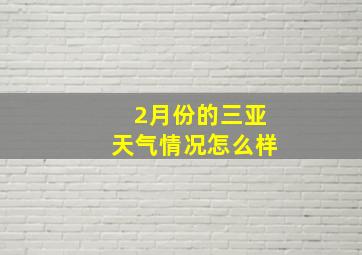 2月份的三亚天气情况怎么样