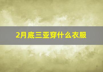 2月底三亚穿什么衣服