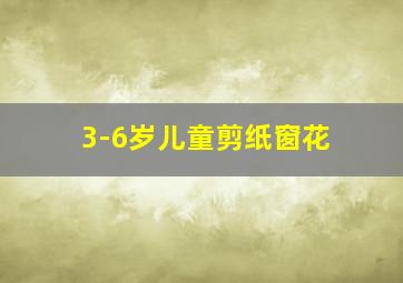 3-6岁儿童剪纸窗花