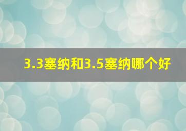 3.3塞纳和3.5塞纳哪个好