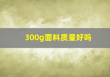 300g面料质量好吗