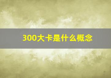 300大卡是什么概念