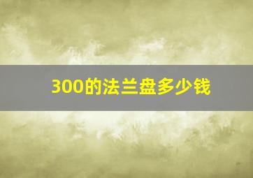 300的法兰盘多少钱