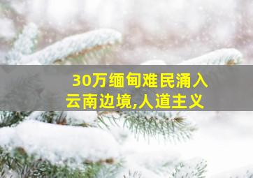 30万缅甸难民涌入云南边境,人道主义