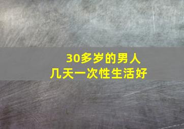 30多岁的男人几天一次性生活好