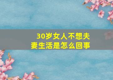 30岁女人不想夫妻生活是怎么回事