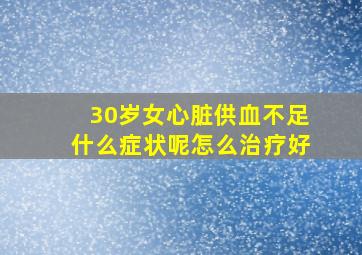 30岁女心脏供血不足什么症状呢怎么治疗好