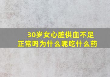 30岁女心脏供血不足正常吗为什么呢吃什么药