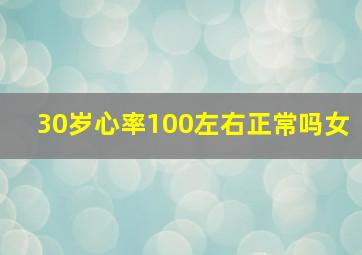 30岁心率100左右正常吗女