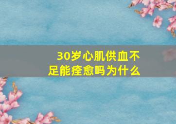 30岁心肌供血不足能痊愈吗为什么