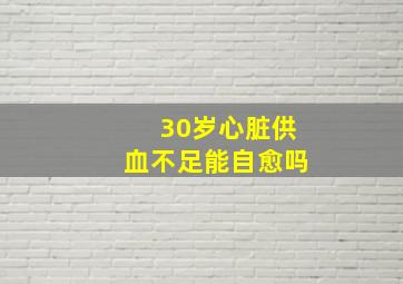 30岁心脏供血不足能自愈吗