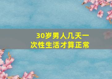 30岁男人几天一次性生活才算正常