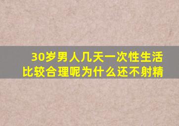 30岁男人几天一次性生活比较合理呢为什么还不射精