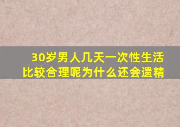 30岁男人几天一次性生活比较合理呢为什么还会遗精