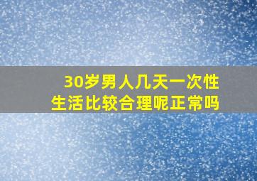 30岁男人几天一次性生活比较合理呢正常吗