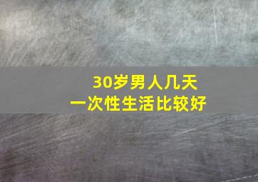 30岁男人几天一次性生活比较好