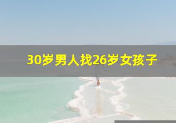 30岁男人找26岁女孩子