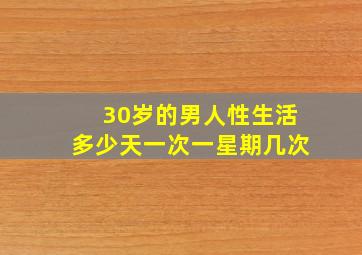 30岁的男人性生活多少天一次一星期几次